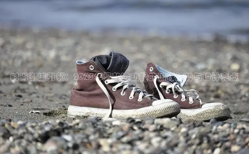 时尚潮流引领：2025年男款运动鞋的流行趋势与设计亮点