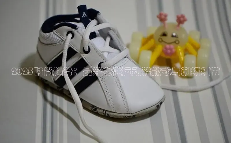 2025时尚趋势：最新女性运动鞋款式与刺绣细节
