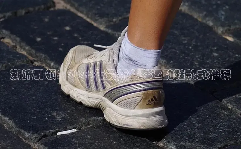 潮流引领：2025年最新女鞋运动鞋款式推荐