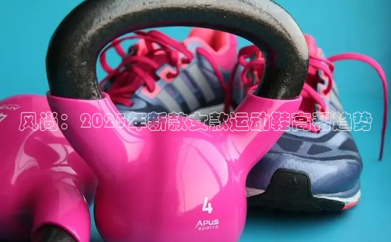 风尚：2025年新款女款运动鞋高帮趋势