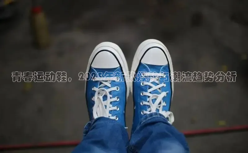 青春运动鞋，2025年新款爆款与潮流趋势分析