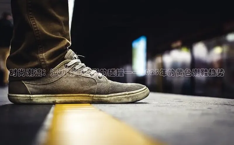 时尚潮流：运动鞋与色彩的碰撞——2025年的黄色潮鞋趋势